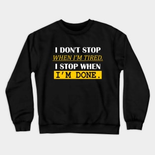 i don't stop when i'm tired. i stop when i'm done. Crewneck Sweatshirt